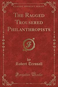 The Ragged Trousered Philanthropists (classic Reprint) di Robert Tressall edito da Forgotten Books