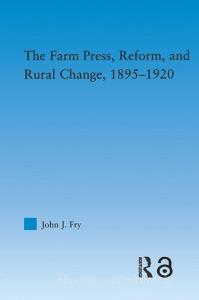 The Farm Press, Reform And Rural Change, 1895-1920 di John J. Fry edito da Taylor & Francis Ltd