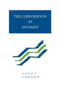 The Corporation as Anomaly di David E. Schrader edito da Cambridge University Press