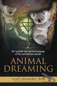 Animal Dreaming: The Spiritual and Symbolic Language of the Australasian Animals di Scott Alexander King edito da LLEWELLYN PUB