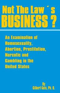 Not the Law's Business?: An Examination of Homosexuality, Abortion, Prostitution, Narcotics and Gambling in the United S di Gilbert Geis edito da INTL LAW & TAXATION PUBL
