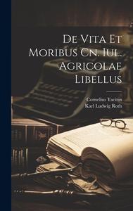 De Vita Et Moribus Cn. Iul. Agricolae Libellus di Cornelius Tacitus edito da LEGARE STREET PR