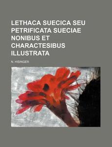 Lethaca Suecica Seu Petrificata Sueciae Nonibus Et Charactesibus Illustrata di N. Hisinger edito da Rarebooksclub.com