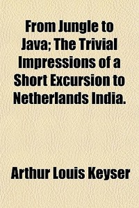 From Jungle To Java; The Trivial Impress di Arthur Louis Keyser edito da General Books