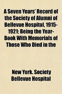 A Seven Years' Record Of The Society Of di New York Society Bellevue Hospital edito da General Books