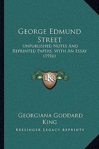 George Edmund Street: Unpublished Notes and Reprinted Papers, with an Essay (1916) di Georgiana Goddard King edito da Kessinger Publishing