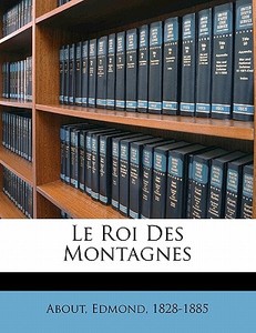 Le Roi Des Montagnes di About Edmond 1828-1885 edito da Nabu Press