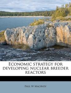 Economic Strategy for Developing Nuclear Breeder Reactors di Paul W. MacAvoy edito da Nabu Press