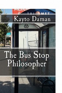 The Bus Stop Philosopher di Kayto Daman edito da Createspace