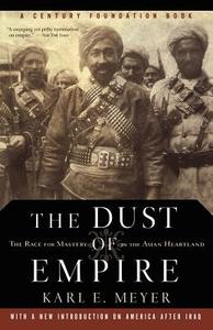 The Dust of Empire: The Race for Mastery in the Asian Heartland di Karl E. Meyer edito da PUBLICAFFAIRS