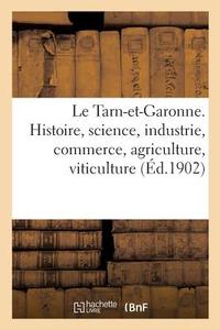 Le Tarn-Et-Garonne. Histoire, Science, Industrie, Commerce, Agriculture, Viticulture, Idiome, Moeurs di Sans Auteur edito da Hachette Livre - BNF