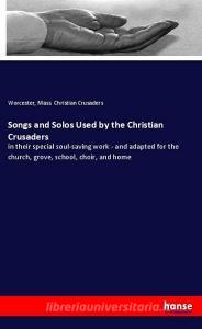 Songs and Solos Used by the Christian Crusaders di Worcester Christian Crusaders edito da hansebooks