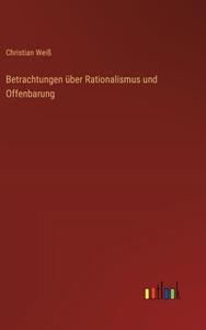 Betrachtungen über Rationalismus und Offenbarung di Christian Weiß edito da Outlook Verlag