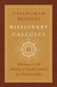 Missionary Calculus: Americans in the Making of Sunday Schools in Victorian India di Anilkumar Belvadi edito da OXFORD UNIV PR