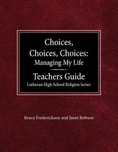Choices, Choices, Choices Managing My Life: Teachers Guide Lutheran High School Religion di Bruce Frederickson, Janet Robson edito da CONCORDIA PUB HOUSE