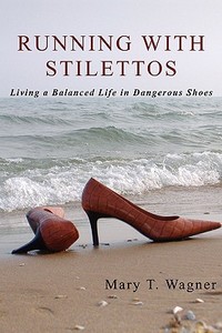 Living A Balanced Life In Dangerous Shoes di #Wagner,  Mary T edito da Iuniverse.com