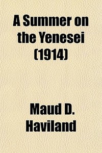 A Summer On The Yenesei 1914 di Maud D. Haviland edito da General Books