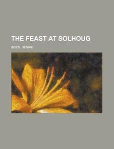 The Feast At Solhoug di Henrik Ibsen edito da Rarebooksclub.com