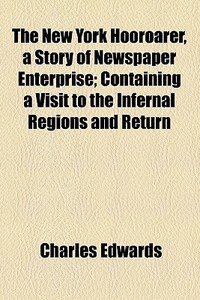 The New York Hooroarer, A Story Of Newspaper Enterprise; Containing A Visit To The Infernal Regions And Return di Charles Edwards edito da General Books Llc