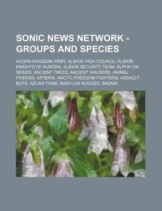 Sonic News Network - Groups And Species: Acorn Kingdom Army, Albion High Council, Albion Knights Of Aurora, Albion Security Team, Alpha 100 Series, An di Source Wikia edito da Books Llc, Wiki Series