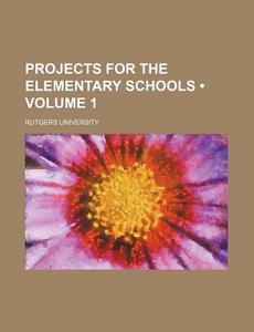 Projects For The Elementary Schools (volume 1) di Rutgers University edito da General Books Llc