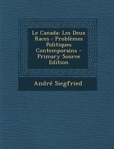 Le Canada: Les Deux Races: Problemes Politiques Contemporains di Andre Siegfried edito da Nabu Press