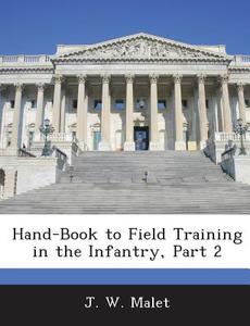 Hand-book To Field Training In The Infantry, Part 2 di J W Malet edito da Bibliogov