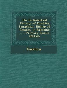 The Ecclesiastical History of Eusebius Pamphilus, Bishop of Cesarea, in Palestine ... di Eusebius edito da Nabu Press