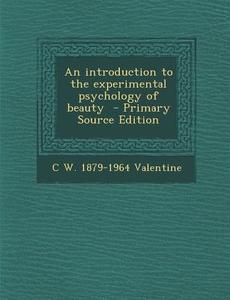 An Introduction to the Experimental Psychology of Beauty di C. W. 1879-1964 Valentine edito da Nabu Press
