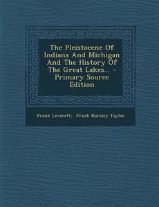 The Pleistocene of Indiana and Michigan and the History of the Great Lakes... - Primary Source Edition di Frank Leverett edito da Nabu Press