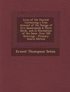 Lives of the Hunted: Containing a True Account of the Doings of Five Quadrupeds & Three Birds, and in Elucidation of the Same, Over 200 Dra di Ernest Thompson Seton edito da Nabu Press