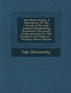 Yale Endowments: A Description of the Various Gifts and Bequests Establishing Permanent University Funds (Printed for the President and di Yale University edito da Nabu Press