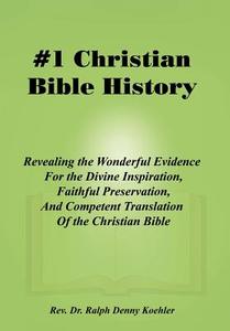 Christian Bible History 1: Revealing the Wonderful Evidence for the Divine Inspiration, Faithful Preservation, and Compe di Rev Dr Ralph Denny Koehler edito da AUTHORHOUSE