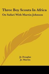 Three Boy Scouts in Africa: On Safari with Martin Johnson di Robert Dick Douglas, David R. Martin, Douglas L. Oliver edito da Kessinger Publishing