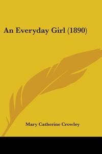 An Everyday Girl (1890) di Mary Catherine Crowley edito da Kessinger Publishing