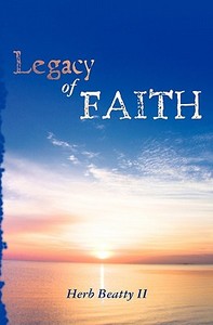 A Legacy of Faith: Sermons and Essays of Herb Beatty II di Herb Beatty II edito da Createspace