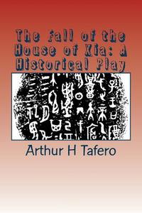 The Fall of the House of Xia: A Historical Play di Arthur H. Tafero, Wang Lijun Tafero edito da Createspace