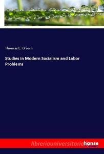 Studies in Modern Socialism and Labor Problems di Thomas E. Brown edito da hansebooks