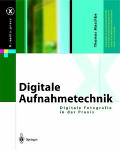 Digitale Aufnahmetechnik: Digitale Fotografie in Der Praxis di Thomas Maschke edito da Springer