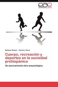 Cuerpo, recreación y deportes en la sociedad prehispánica di Baltasar Ramos, Patricia Pérez edito da EAE