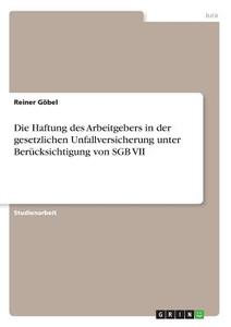 Die Haftung des Arbeitgebers in der gesetzlichen Unfallversicherung unter Berücksichtigung von SGB VII di Reiner Göbel edito da GRIN Verlag