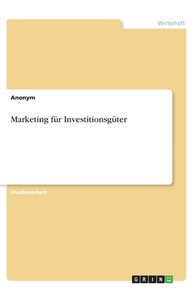 Marketing für Investitionsgüter di Anonym edito da GRIN Verlag