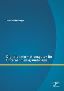 Digitale Informationsgüter für Unternehmensgründungen di John Winkelmeyer edito da Diplomica Verlag