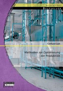 Methoden zur Optimierung der Produktion di Gerhard Gütl edito da Bachelor + Master Publishing