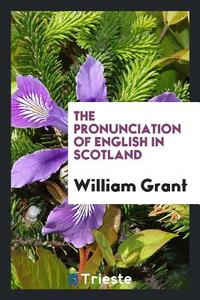 The Pronunciation of English in Scotland di William Grant edito da LIGHTNING SOURCE INC