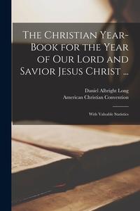THE CHRISTIAN YEAR-BOOK FOR THE YEAR OF di DANIEL ALBRIGH LONG edito da LIGHTNING SOURCE UK LTD
