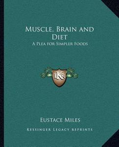 Muscle, Brain and Diet: A Plea for Simpler Foods di Eustace Miles edito da Kessinger Publishing