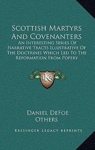 Scottish Martyrs and Covenanters: An Interesting Series of Narrative Tracts Illustrative of the Doctrines Which Led to the Reformation from Popery di Daniel Defoe, Others edito da Kessinger Publishing