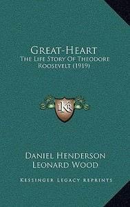 Great-Heart: The Life Story of Theodore Roosevelt (1919) di Daniel Henderson edito da Kessinger Publishing