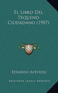 El Libro del Pequeno Ciudadano (1907) di Eduardo Acevedo edito da Kessinger Publishing